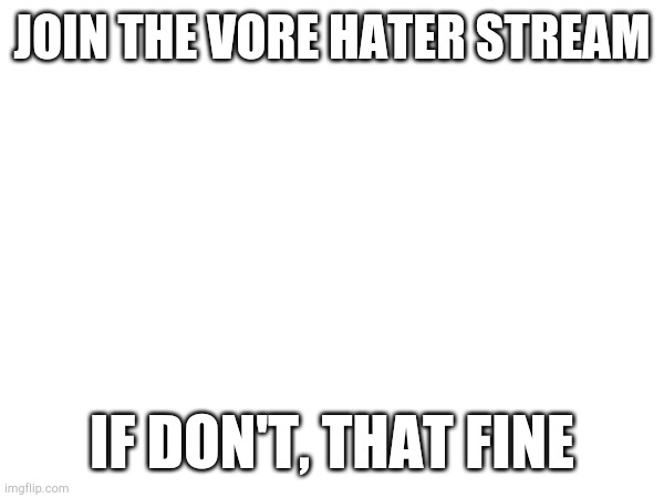 JOIN THE VORE HATER STREAM; IF DON'T, THAT FINE | made w/ Imgflip meme maker