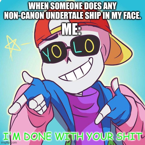 Fresh Sans I'm Done | ME:; WHEN SOMEONE DOES ANY NON-CANON UNDERTALE SHIP IN MY FACE. | image tagged in fresh sans i'm done | made w/ Imgflip meme maker