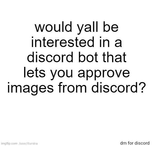 would yall be interested in a discord bot that lets you approve images from discord? | made w/ Imgflip meme maker