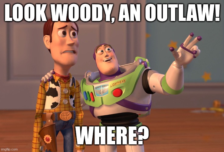Flipped tables | LOOK WOODY, AN OUTLAW! WHERE? | image tagged in memes,x x everywhere | made w/ Imgflip meme maker