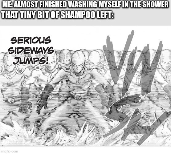 new template yay | ME: ALMOST FINISHED WASHING MYSELF IN THE SHOWER; THAT TINY BIT OF SHAMPOO LEFT: | image tagged in sideways hops,saitama - one punch man anime | made w/ Imgflip meme maker