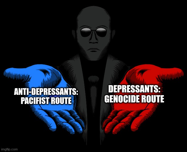 this is how I feel | DEPRESSANTS: GENOCIDE ROUTE; ANTI-DEPRESSANTS: PACIFIST ROUTE | image tagged in red or blue pill you live and learn | made w/ Imgflip meme maker