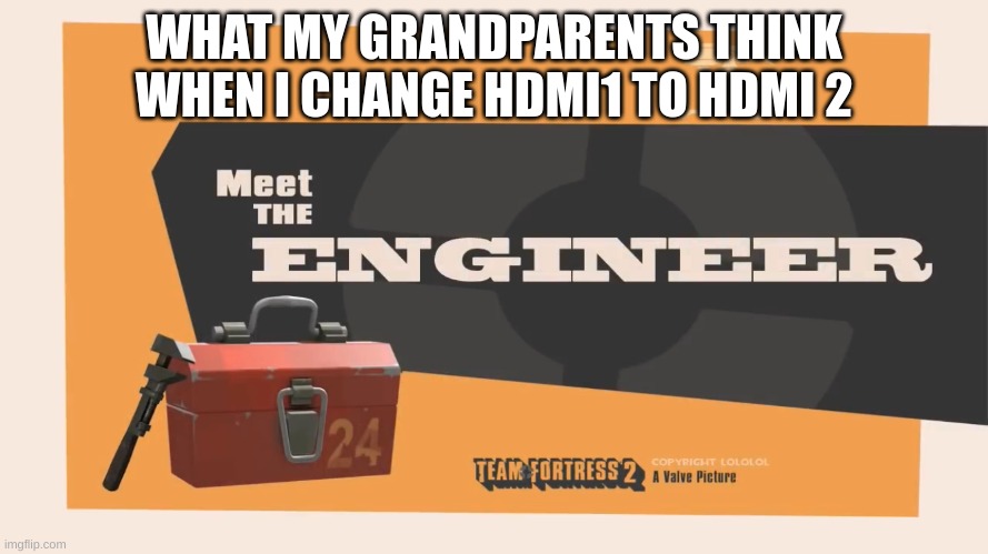 Meet The Engineer | WHAT MY GRANDPARENTS THINK WHEN I CHANGE HDMI1 TO HDMI 2 | image tagged in meet the engineer | made w/ Imgflip meme maker