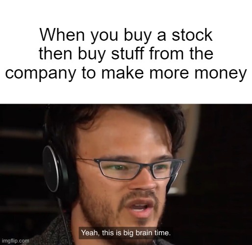 Big brain stock market | When you buy a stock then buy stuff from the company to make more money | image tagged in yeah this is big brain time | made w/ Imgflip meme maker