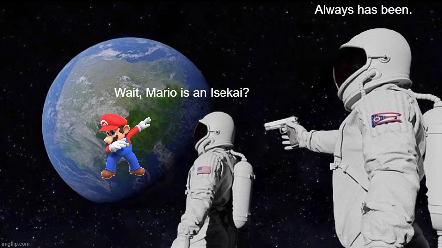 Truth of Super Mario | Always has been. Wait, Mario is an Isekai? | image tagged in memes,always has been,super mario | made w/ Imgflip meme maker