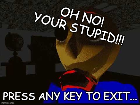 Badsum, Massage: you stupid! | OH NO! YOUR STUPID!!! PRESS ANY KEY TO EXIT... | image tagged in badsum | made w/ Imgflip meme maker