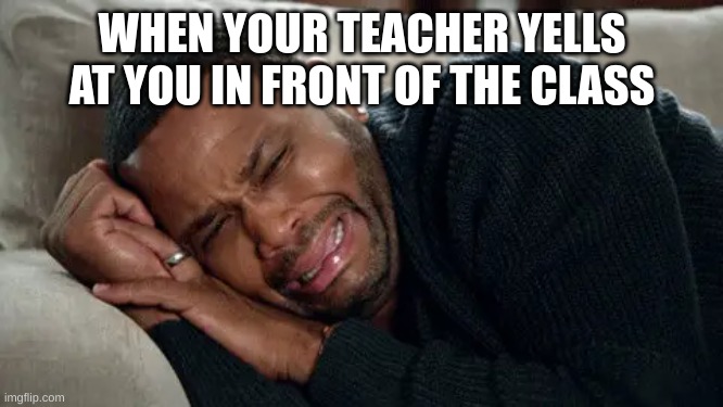 funn | WHEN YOUR TEACHER YELLS AT YOU IN FRONT OF THE CLASS | image tagged in funny memes | made w/ Imgflip meme maker