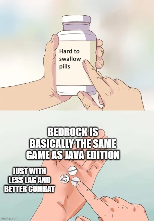 Hard To Swallow Pills | BEDROCK IS BASICALLY THE SAME GAME AS JAVA EDITION; JUST WITH LESS LAG AND BETTER COMBAT | image tagged in memes,hard to swallow pills | made w/ Imgflip meme maker