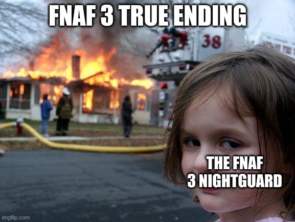 FNAF 3 true ending | FNAF 3 TRUE ENDING; THE FNAF 3 NIGHTGUARD | image tagged in memes,disaster girl | made w/ Imgflip meme maker