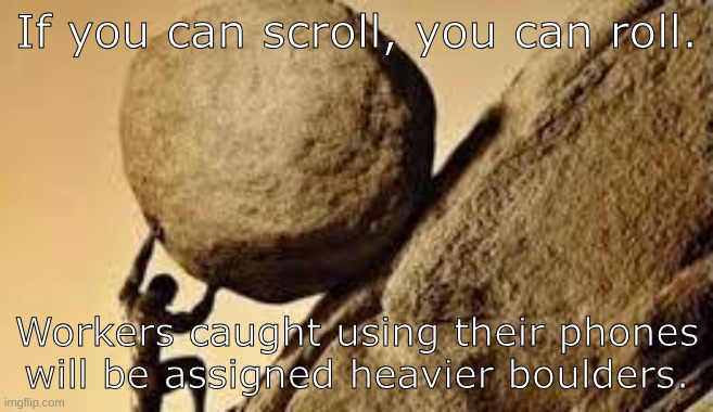IF YOU CAN SCROLL YOU CAN ROLL | If you can scroll, you can roll. Workers caught using their phones will be assigned heavier boulders. | image tagged in sisyphus | made w/ Imgflip meme maker