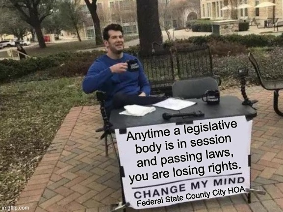 Gridlock and repealing laws beat enacting new legislation 99 times out of 100. | Anytime a legislative body is in session and passing laws, you are losing rights. Federal State County City HOA | image tagged in memes,change my mind,congress,anarchocapitalism | made w/ Imgflip meme maker