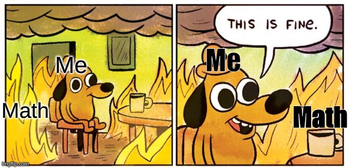 I HATE MATH | Me; Me; Math; Math | image tagged in memes,this is fine | made w/ Imgflip meme maker