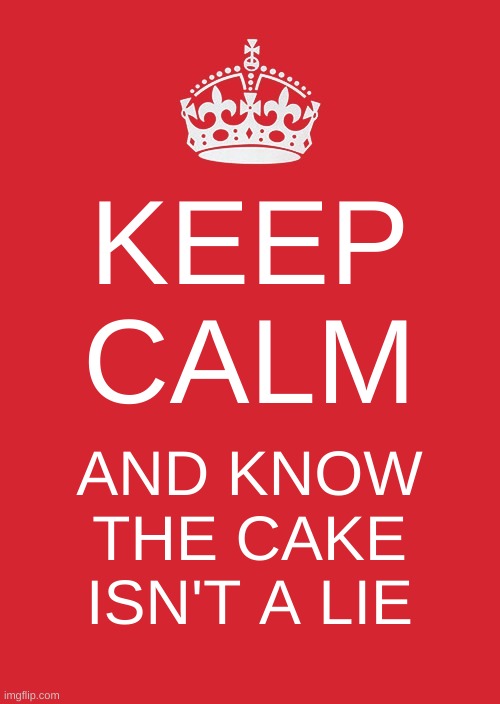Keep Calm And Carry On Red Meme | KEEP CALM; AND KNOW THE CAKE ISN'T A LIE | image tagged in memes,keep calm and carry on red | made w/ Imgflip meme maker