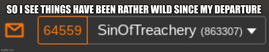 SO I SEE THINGS HAVE BEEN RATHER WILD SINCE MY DEPARTURE | made w/ Imgflip meme maker