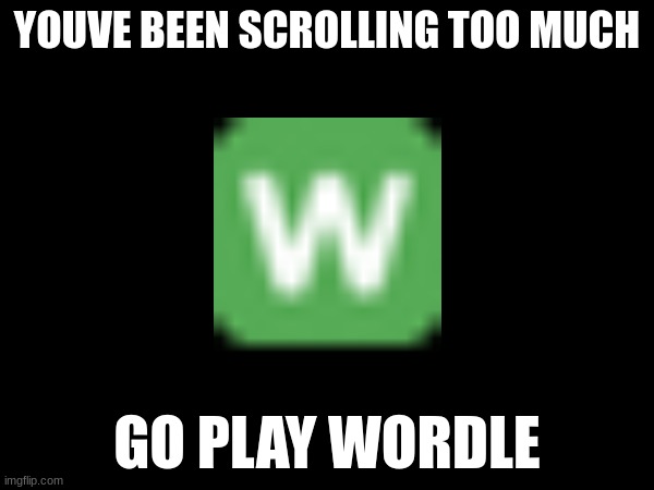 wordle | YOUVE BEEN SCROLLING TOO MUCH; GO PLAY WORDLE | image tagged in scroll,wordle,memes,funny | made w/ Imgflip meme maker