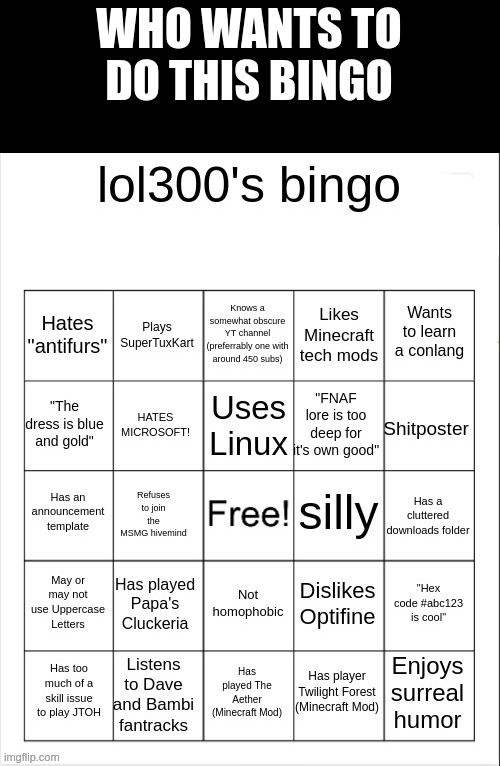 lol300's Bingo | WHO WANTS TO DO THIS BINGO | image tagged in lol300's bingo | made w/ Imgflip meme maker
