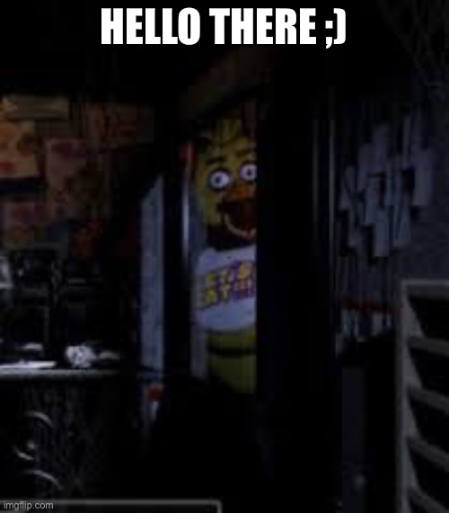 ;-] | HELLO THERE ;) | image tagged in chica looking in window fnaf | made w/ Imgflip meme maker