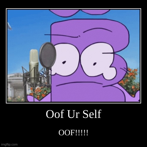 HAH! VERY TRUE | Oof Ur Self | OOF!!!!! | image tagged in funny,demotivationals,russian,russia,bfb,bfdi | made w/ Imgflip demotivational maker