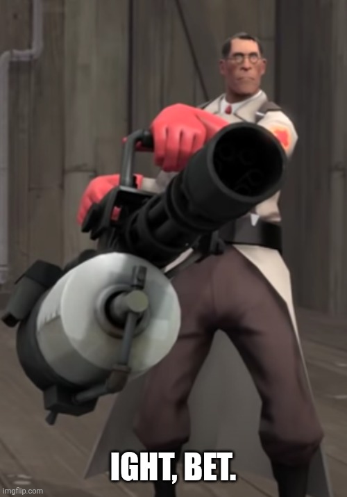 TF2 minigun medic | IGHT, BET. | image tagged in tf2 minigun medic | made w/ Imgflip meme maker