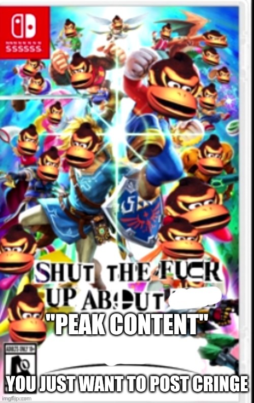 stfu about x | "PEAK CONTENT" YOU JUST WANT TO POST CRINGE | image tagged in stfu about x | made w/ Imgflip meme maker