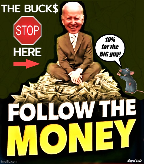 biden - follow the money, the bucks stop here | THE BUCK$; 10%
for the
BIG guy! HERE; Angel Soto | image tagged in biden - follow the money,joe biden,corrupt,the buck stops here,big guy | made w/ Imgflip meme maker