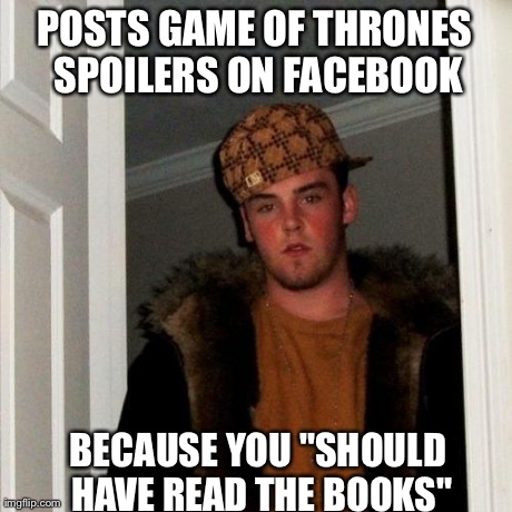 Scumbag Steve Meme | POSTS GAME OF THRONES SPOILERS ON FACEBOOK BECAUSE YOU "SHOULD HAVE READ THE BOOKS" | image tagged in memes,scumbag steve,AdviceAnimals | made w/ Imgflip meme maker
