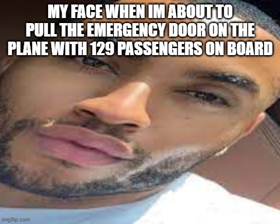 lightskin stare | MY FACE WHEN IM ABOUT TO PULL THE EMERGENCY DOOR ON THE PLANE WITH 129 PASSENGERS ON BOARD | image tagged in lightskin stare | made w/ Imgflip meme maker