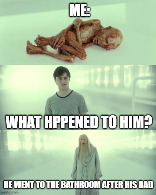 Dead Baby Voldemort / What Happened To Him | ME:; WHAT HPPENED TO HIM? HE WENT TO THE BATHROOM AFTER HIS DAD | image tagged in dead baby voldemort / what happened to him | made w/ Imgflip meme maker