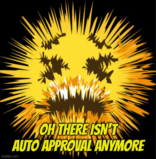 Huh | OH THERE ISN’T AUTO APPROVAL ANYMORE | image tagged in bro is staticky | made w/ Imgflip meme maker