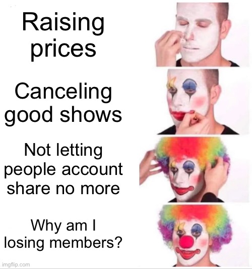 Netflix: | Raising prices; Canceling good shows; Not letting people account share no more; Why am I losing members? | image tagged in memes,clown applying makeup,netflix,funny,true | made w/ Imgflip meme maker