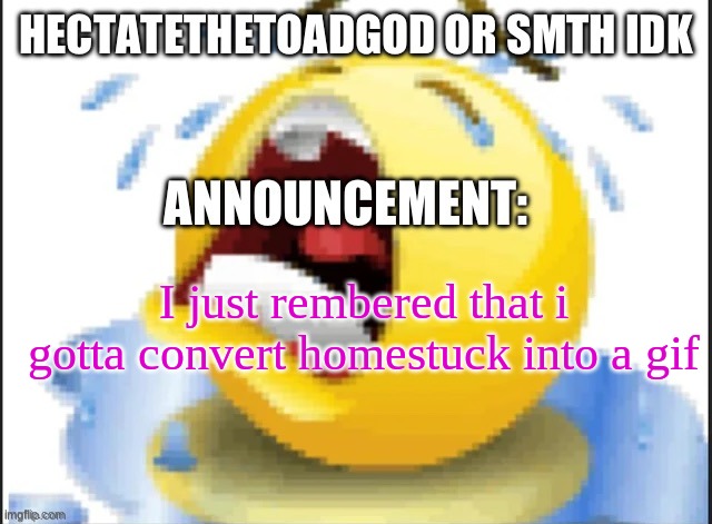 hecate announcement temp thanks pluck | I just rembered that i gotta convert homestuck into a gif | image tagged in hecate announcement temp thanks pluck | made w/ Imgflip meme maker