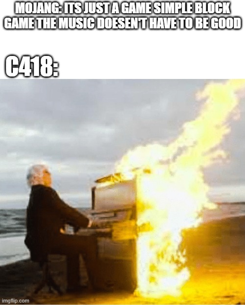 guy cooked some bangers | MOJANG: ITS JUST A GAME SIMPLE BLOCK GAME THE MUSIC DOESEN'T HAVE TO BE GOOD; C418: | image tagged in playing flaming piano,funny memes,minecraft,nostalgia | made w/ Imgflip meme maker