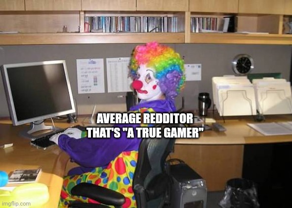 clown computer | AVERAGE REDDITOR THAT'S "A TRUE GAMER" | image tagged in clown computer | made w/ Imgflip meme maker