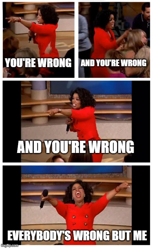Oprah You're Wrong | YOU'RE WRONG; AND YOU'RE WRONG; AND YOU'RE WRONG; EVERYBODY'S WRONG BUT ME | image tagged in memes,oprah you get a car everybody gets a car,wrong | made w/ Imgflip meme maker