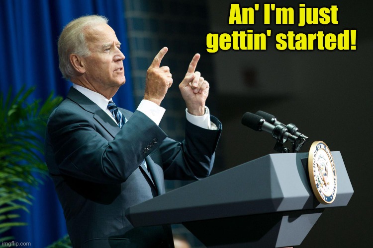 Biden shooting | An' I'm just gettin' started! | image tagged in biden shooting | made w/ Imgflip meme maker