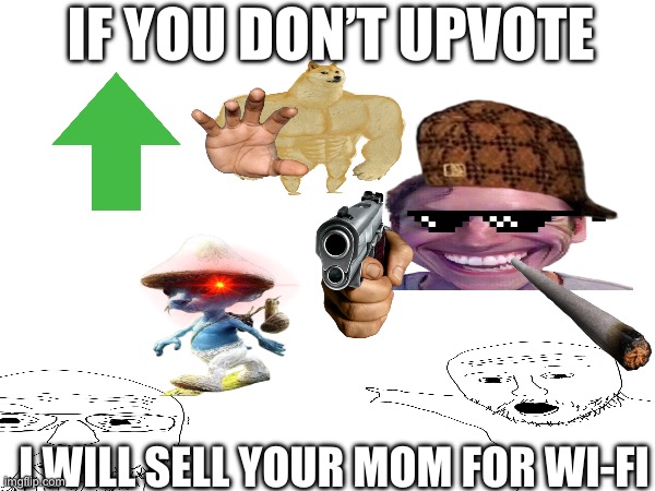 GIMMMMEEEE UPVOTESSSSS NOOOOWWW | IF YOU DON’T UPVOTE; I WILL SELL YOUR MOM FOR WI-FI | image tagged in upvote | made w/ Imgflip meme maker