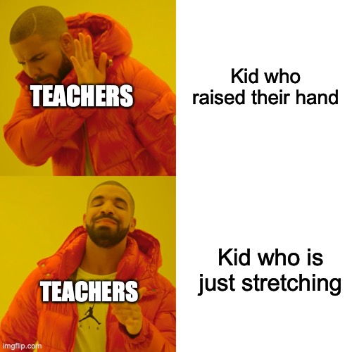 Teachers choosing students | Kid who raised their hand; TEACHERS; Kid who is just stretching; TEACHERS | image tagged in memes,drake hotline bling | made w/ Imgflip meme maker