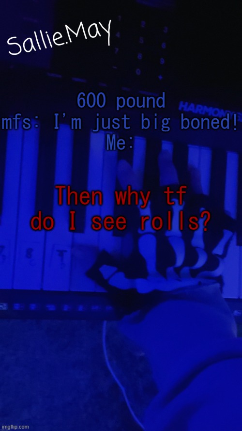 Next time, eat a salad | 600 pound mfs: I'm just big boned!
Me:; Then why tf do I see rolls? | image tagged in sallie's temp by hannibal | made w/ Imgflip meme maker