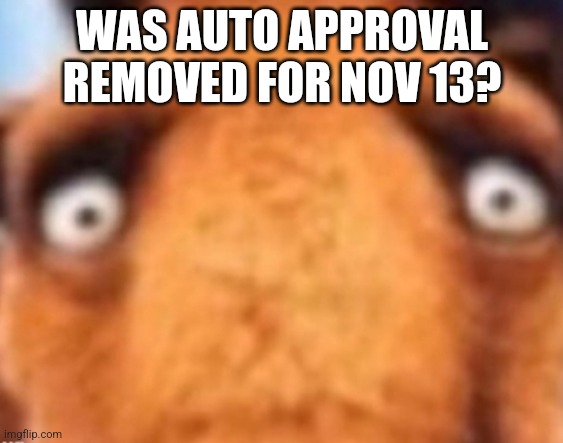 WAS AUTO APPROVAL REMOVED FOR NOV 13? | made w/ Imgflip meme maker