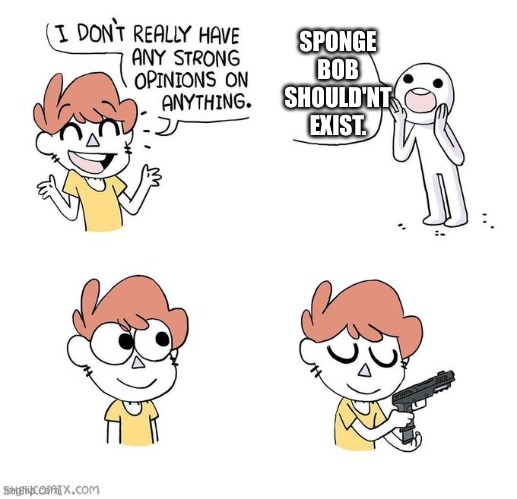 I don't really have strong opinions | SPONGE BOB SHOULD'NT EXIST. | image tagged in i don't really have strong opinions | made w/ Imgflip meme maker
