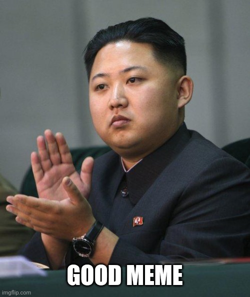 Kim Jong Un | GOOD MEME | image tagged in kim jong un | made w/ Imgflip meme maker