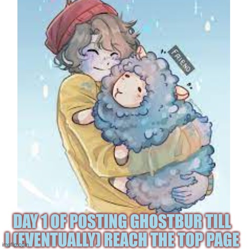 day 1 | DAY 1 OF POSTING GHOSTBUR TILL I (EVENTUALLY) REACH THE TOP PAGE | image tagged in ghostbur,day1 | made w/ Imgflip meme maker