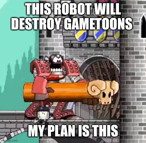 THIS ROBOT WILL DESTROY GAMETOONS MY PLAN IS THIS | made w/ Imgflip meme maker