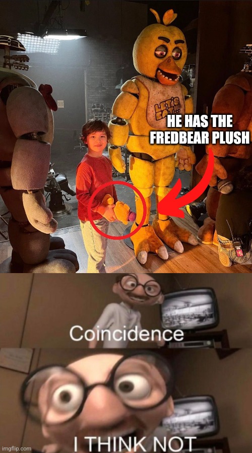 No title... again | HE HAS THE FREDBEAR PLUSH | image tagged in coincidence i think not | made w/ Imgflip meme maker