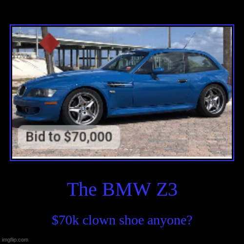 This website was possible using cars and bids | The BMW Z3 | $70k clown shoe anyone? | image tagged in funny,demotivationals,cars | made w/ Imgflip demotivational maker