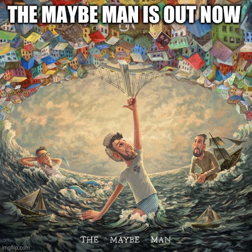 Tell me what you think | THE MAYBE MAN IS OUT NOW | image tagged in ajr,the maybe man | made w/ Imgflip meme maker