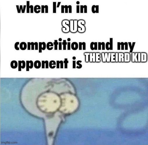 whe i'm in a competition and my opponent is | SUS; THE WEIRD KID | image tagged in whe i'm in a competition and my opponent is | made w/ Imgflip meme maker