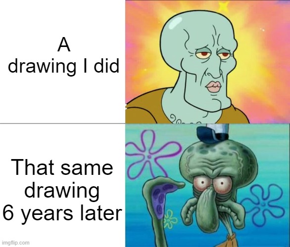 I always thought my art during that year was the best... Said my past self | A drawing I did; That same drawing 6 years later | image tagged in handsome squidward vs ugly squidward | made w/ Imgflip meme maker