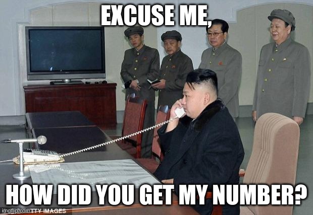 Kim Jong Un Phone | EXCUSE ME, HOW DID YOU GET MY NUMBER? | image tagged in kim jong un phone | made w/ Imgflip meme maker