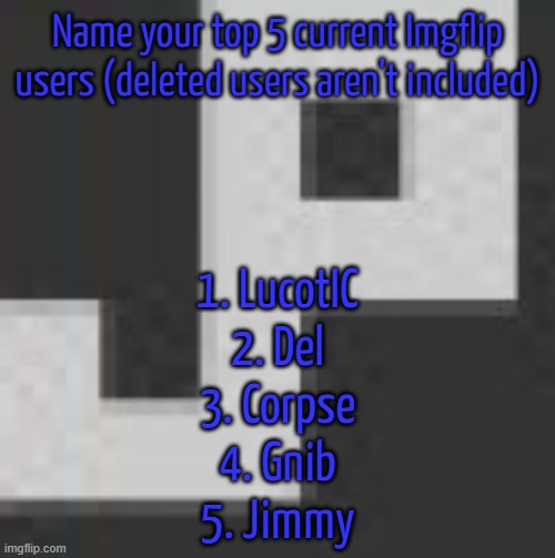 potatchips pfp better | Name your top 5 current Imgflip users (deleted users aren't included); 1. LucotIC
2. Del
3. Corpse
4. Gnib
5. Jimmy | image tagged in potatchips pfp better | made w/ Imgflip meme maker